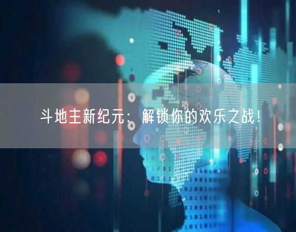 斗地主新纪元：解锁你的欢乐之战！
