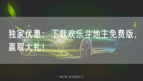 独家优惠：下载欢乐斗地主免费版，赢取大礼！