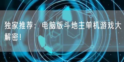 独家推荐：电脑版斗地主单机游戏大解密！